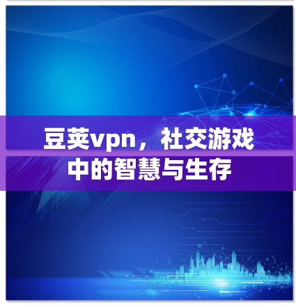 豆荚vpn，社交游戏中的智慧与生存