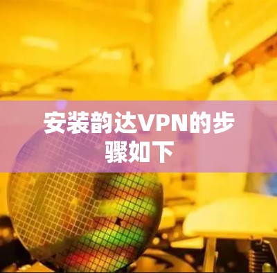 安装韵达VPN的步骤如下