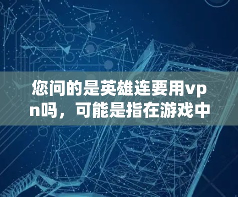 您问的是英雄连要用vpn吗，可能是指在游戏中的连接问题。以下是关于游戏中的VPN连接的详细信息