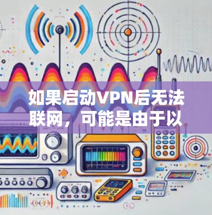 如果启动VPN后无法联网，可能是由于以下几个原因导致的