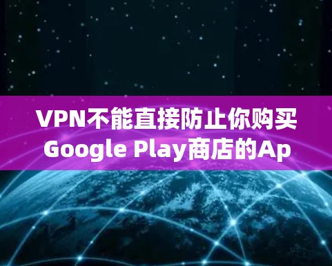 VPN不能直接防止你购买Google Play商店的App，因为它不会阻止你下载和安装应用。VPN主要是为了防止网络攻击，如DDoS攻击或恶意软件攻击，而不会影响购买过程。以下是几点建议