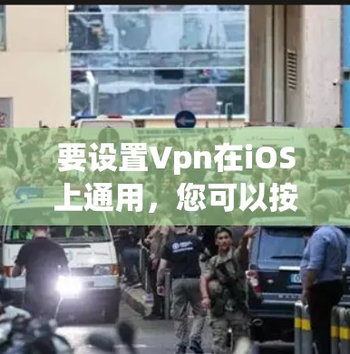 要设置Vpn在iOS上通用，您可以按照以下步骤操作