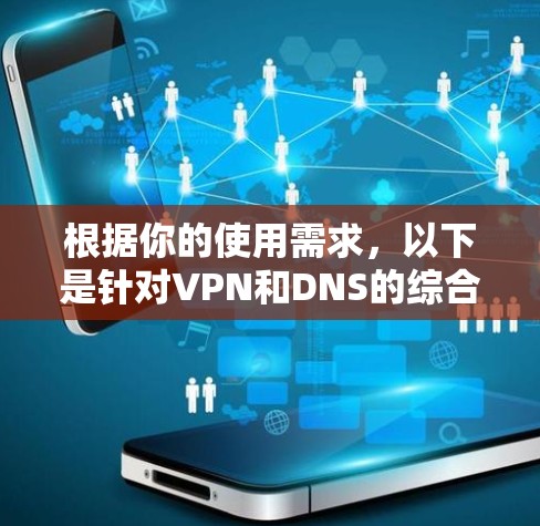 根据你的使用需求，以下是针对VPN和DNS的综合评价和推荐