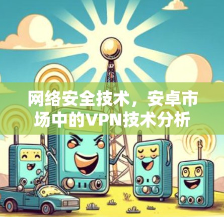 网络安全技术,安卓市场中的VPN技术分析 网络安全技术,安卓市场中的VPN技术分析