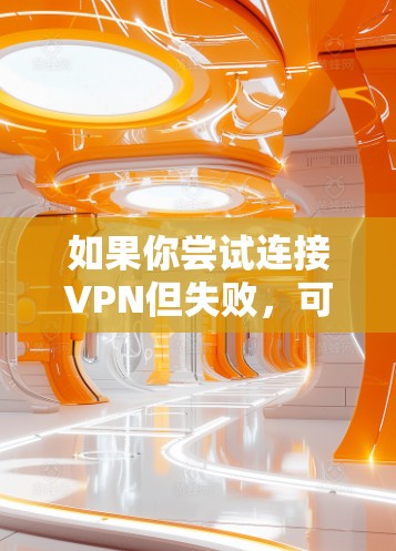 如果你尝试连接VPN但失败，可以按照以下步骤排查问题