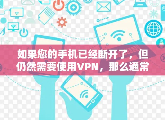如果您的手机已经断开了，但仍然需要使用VPN，那么通常情况下，没有网络意味着VPN也是不可行的。然而，如果您的手机确实断开了，但需要恢复密码或设置，以下是一些可能的步骤