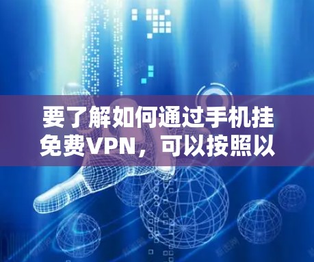 要了解如何通过手机挂免费VPN，可以按照以下步骤进行操作