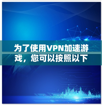 为了使用VPN加速游戏，您可以按照以下步骤进行
