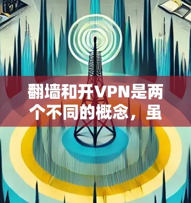 翻墙和开VPN是两个不同的概念，虽然它们都涉及到网络技术，但它们的用途和目标是不同的。以下是对这两个概念的详细区分
