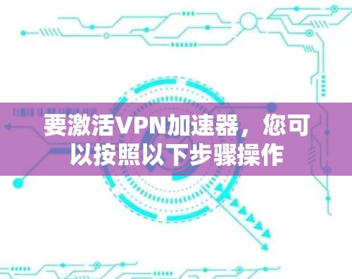 要激活VPN加速器，您可以按照以下步骤操作