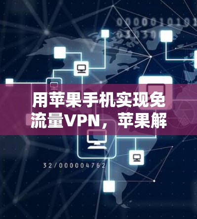 用苹果手机实现免流量VPN,苹果解决方案的全面解析 用苹果手机实现免流量VPN,苹果解决方案的全面解析
