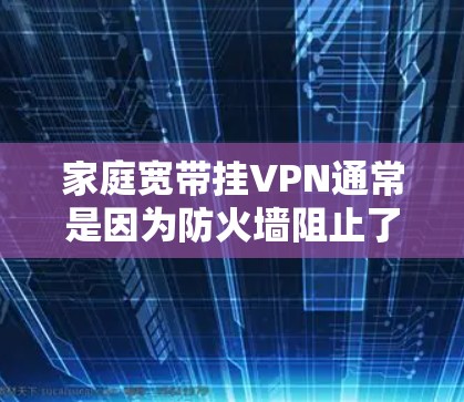 家庭宽带挂VPN通常是因为防火墙阻止了VPN访问，或者因为宽带连接异常导致网络卡顿。以下是一些解决方法