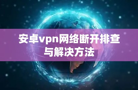 安卓vpn网络断开排查与解决方法