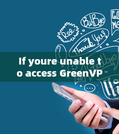 If youre unable to access GreenVPN,heres a structured plan to resolve the issue: