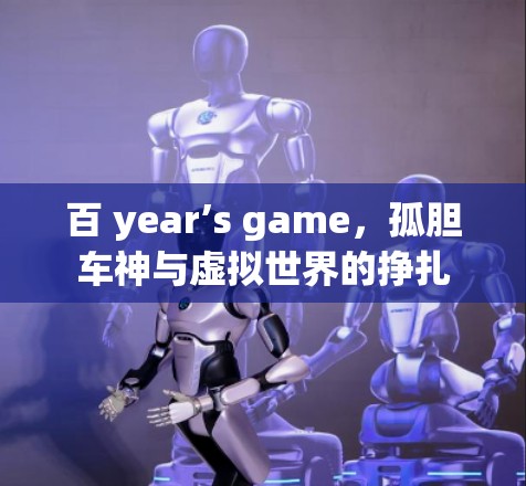 百 year’s game，孤胆车神与虚拟世界的挣扎