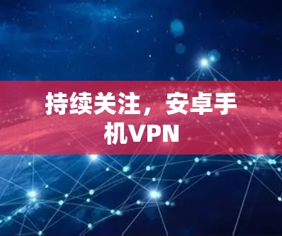 持续关注，安卓手机VPN