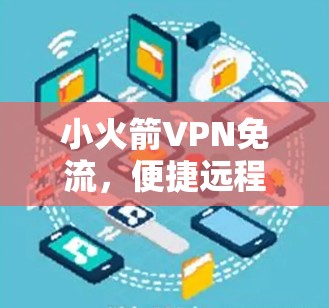小火箭VPN免流,便捷远程办公的新选择 小火箭VPN免流,便捷远程办公的新选择