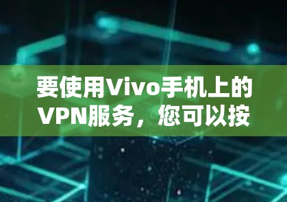 要使用Vivo手机上的VPN服务，您可以按照以下步骤进行操作