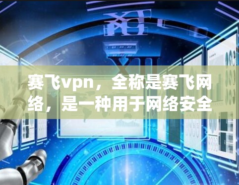 赛飞vpn，全称是赛飞网络，是一种用于网络安全和防护的软件。它通常被用来防范恶意软件和网络攻击，保护用户和机构的安全。赛飞vpn的官方网站通常会提供下载链接和相关资料