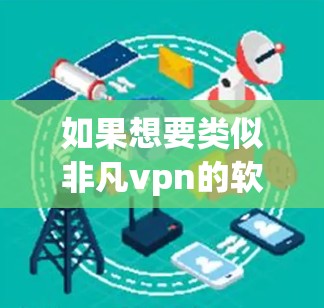 如果想要类似非凡vpn的软件，以下是一些推荐
