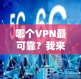 哪个VPN最可靠？我来为你推荐几个最值得信赖的VPN网站