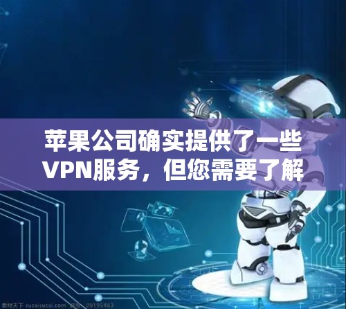苹果公司确实提供了一些VPN服务，但您需要了解这些服务是否符合您的使用需求以及是否符合苹果公司的使用限制。以下是关于苹果的VPN服务的一些关键点