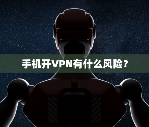 手机开VPN有什么风险？