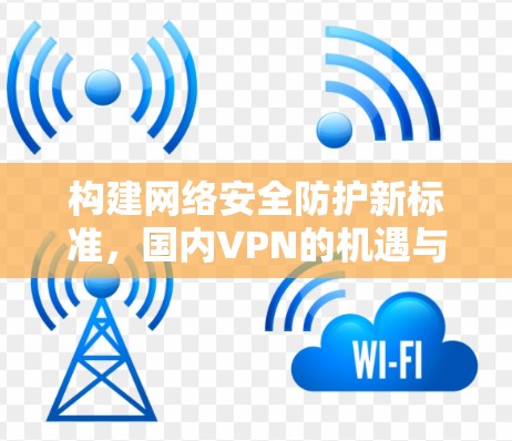 构建网络安全防护新标准，国内VPN的机遇与挑战