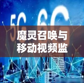 魔灵召唤与移动视频监控的高效整合
