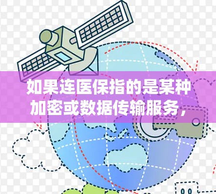 如果连医保指的是某种加密或数据传输服务，那么这与医保系统没有直接关系。医保政策通常包括相关数据加密措施，但这些措施主要针对个人医疗数据或支付方式，而不是用于加密通信或VPN服务