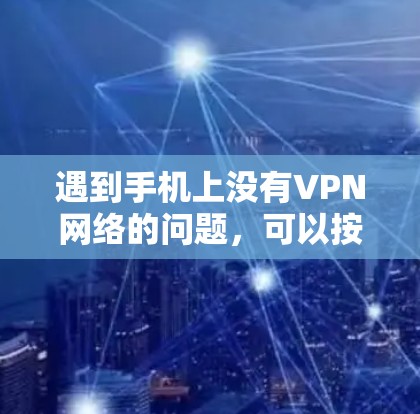 遇到手机上没有VPN网络的问题，可以按照以下步骤进行排查和尝试