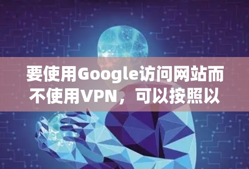要使用Google访问网站而不使用VPN，可以按照以下简单步骤操作