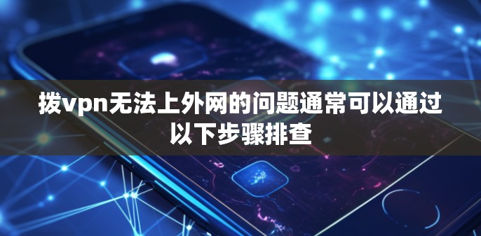 拨vpn无法上外网的问题通常可以通过以下步骤排查