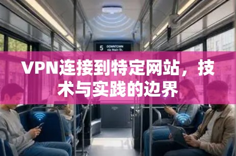 VPN连接到特定网站，技术与实践的边界