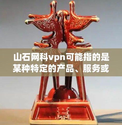 山石网科vpn可能指的是某种特定的产品、服务或技术术语。由于信息不明确，我无法提供详细的解释。以下是几种可能的解释和填写建议