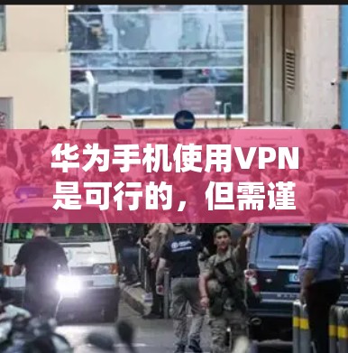华为手机使用VPN是可行的，但需谨慎考虑以下几点