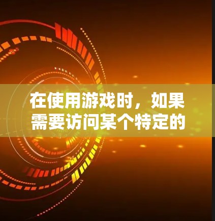 在使用游戏时，如果需要访问某个特定的VPN地址或连接，可以通过以下方式操作