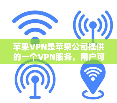 苹果VPN是苹果公司提供的一个VPN服务，用户可以通过其官方渠道获取信息。以下是一些关于苹果VPN的基本信息