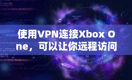 使用VPN连接Xbox One，可以让你远程访问游戏和资源，提供更安全的访问体验。以下是使用VPN连接Xbox One的步骤指南
