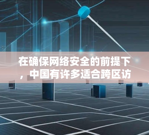 在确保网络安全的前提下，中国有许多适合跨区访问的VPN平台。以下是一些推荐的平台，涵盖安全性、功能性和用户体验等方面