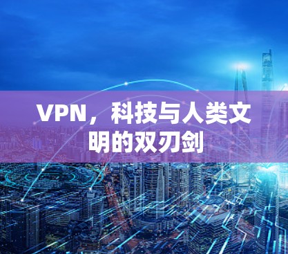 VPN,科技与人类文明的双刃剑 VPN,科技与人类文明的双刃剑