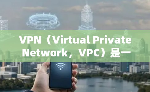 VPN（Virtual Private Network，VPC）是一种用于保护内部网络安全的技术，通常通过互联网实现。以下是关于VPN如何改变位置的详细解释