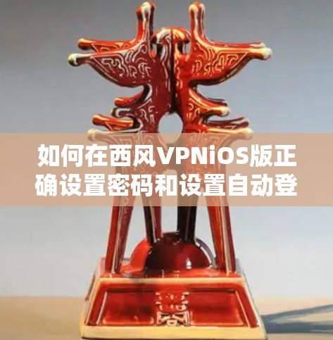 如何在西风VPNiOS版正确设置密码和设置自动登录