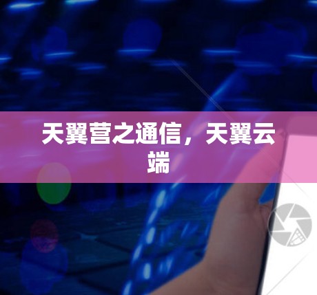 天翼营之通信，天翼云端