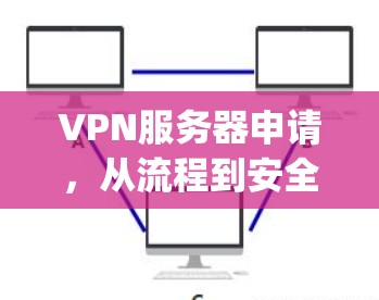 VPN服务器申请，从流程到安全，您需要知道的 everything