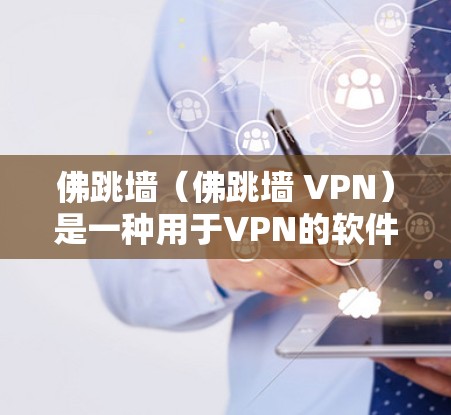 佛跳墙（佛跳墙 VPN）是一种用于VPN的软件，它允许用户通过网络访问云端资源，包括文件、文档和数据。佛跳墙通过加密技术将用户的数据隐藏在云端，防止被窃取或泄露