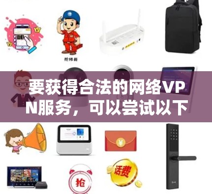 要获得合法的网络VPN服务，可以尝试以下几种方法
