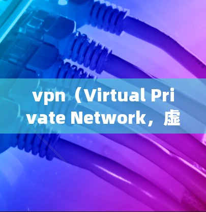 vpn（Virtual Private Network，虚拟网络）并不是直接使用公网IP进行连接的网络服务。以下是详细的解释