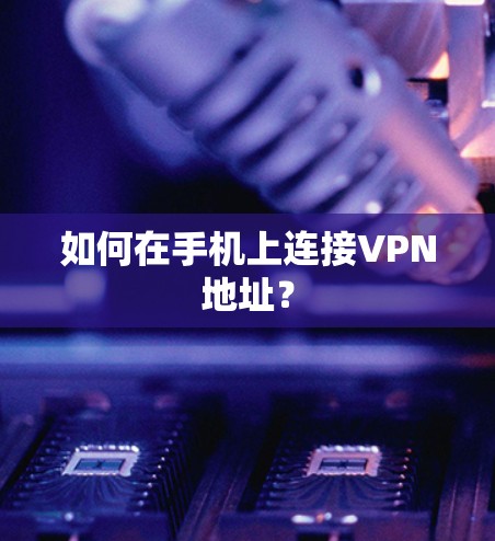 如何在手机上连接VPN地址？