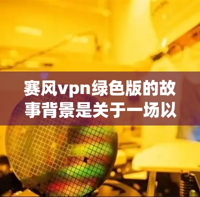 赛风vpn绿色版的故事背景是关于一场以风为灵感的策略战争。玩家会发现一个神秘的风世界，其中的行动会影响整个生态。游戏中的角色被称为风，它们通过风来影响周围的环境